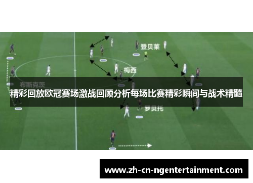 精彩回放欧冠赛场激战回顾分析每场比赛精彩瞬间与战术精髓