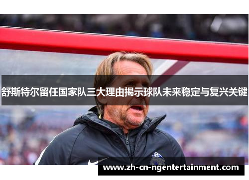 舒斯特尔留任国家队三大理由揭示球队未来稳定与复兴关键