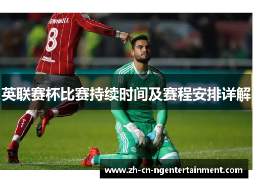 英联赛杯比赛持续时间及赛程安排详解