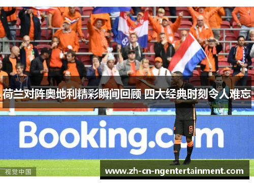 荷兰对阵奥地利精彩瞬间回顾 四大经典时刻令人难忘