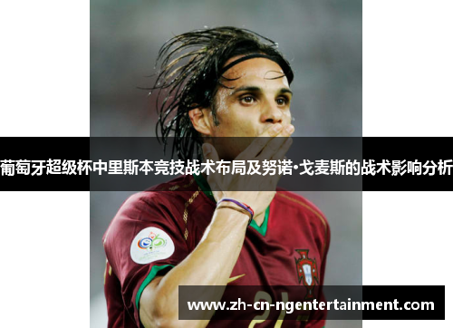 葡萄牙超级杯中里斯本竞技战术布局及努诺·戈麦斯的战术影响分析