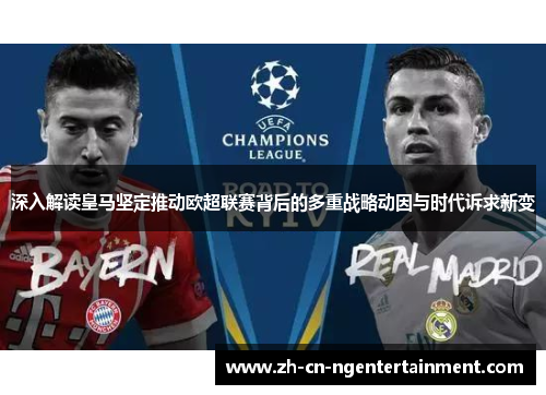 深入解读皇马坚定推动欧超联赛背后的多重战略动因与时代诉求新变