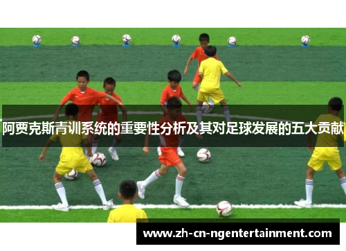 阿贾克斯青训系统的重要性分析及其对足球发展的五大贡献