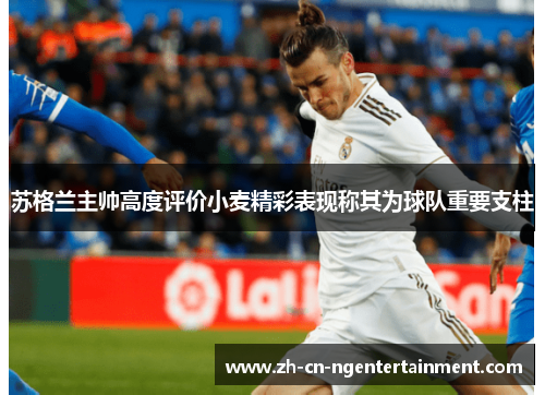 苏格兰主帅高度评价小麦精彩表现称其为球队重要支柱