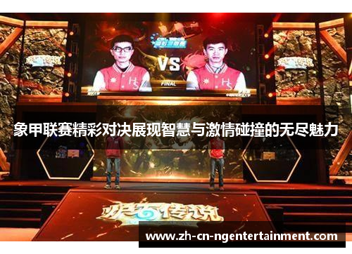 象甲联赛精彩对决展现智慧与激情碰撞的无尽魅力
