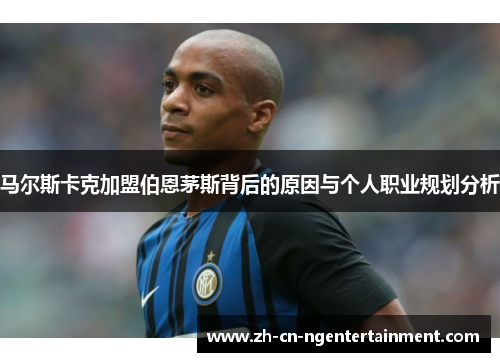 马尔斯卡克加盟伯恩茅斯背后的原因与个人职业规划分析