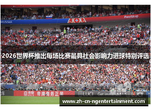 2026世界杯推出每场比赛最具社会影响力进球特别评选