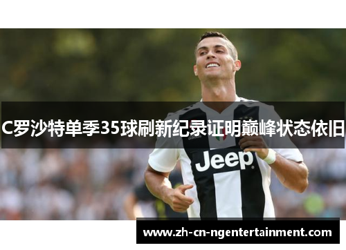 C罗沙特单季35球刷新纪录证明巅峰状态依旧